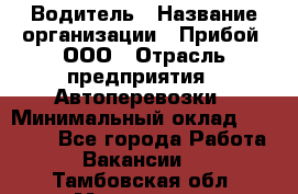 Водитель › Название организации ­ Прибой, ООО › Отрасль предприятия ­ Автоперевозки › Минимальный оклад ­ 19 000 - Все города Работа » Вакансии   . Тамбовская обл.,Моршанск г.